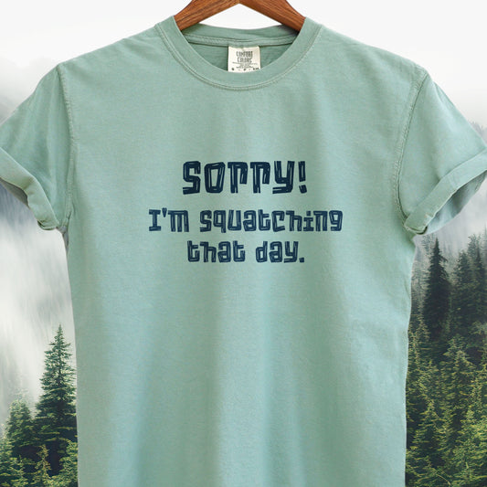 Sorry! I'm Squatching That Day   Bigfoot Tee