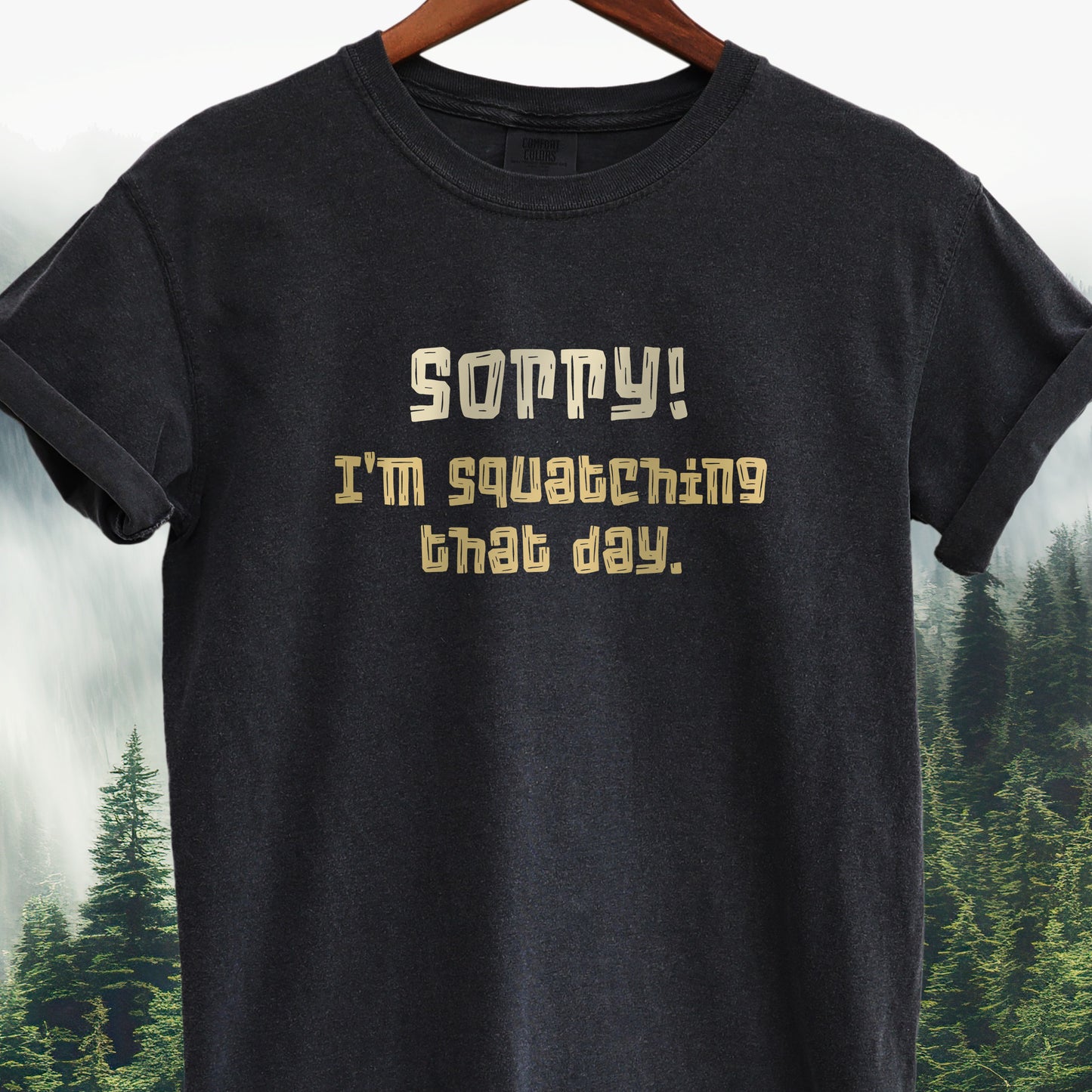 Sorry! I'm Squatching That Day   Bigfoot Tee