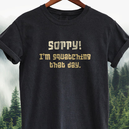 Sorry! I'm Squatching That Day   Bigfoot Tee