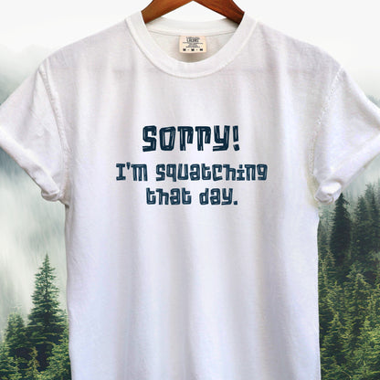 Sorry! I'm Squatching That Day   Bigfoot Tee